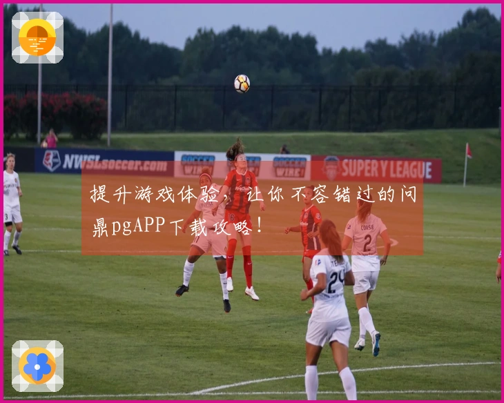 提升游戏体验，让你不容错过的问鼎pgAPP下载攻略！