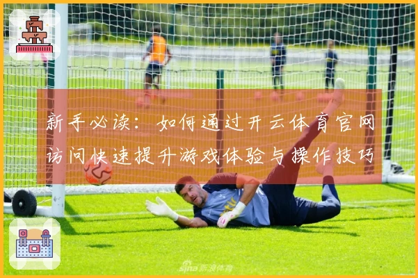 新手必读：如何通过开云体育官网访问快速提升游戏体验与操作技巧