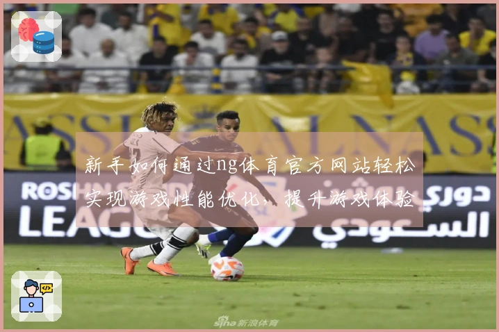 新手如何通过ng体育官方网站轻松实现游戏性能优化，提升游戏体验
