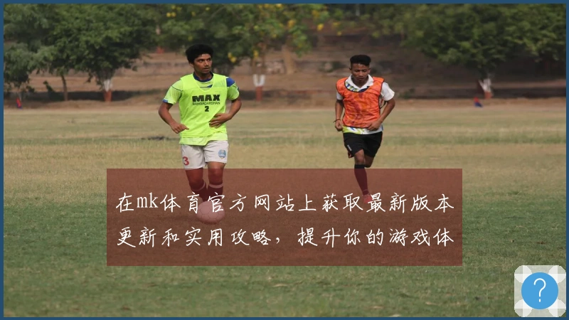 在mk体育官方网站上获取最新版本更新和实用攻略，提升你的游戏体验！