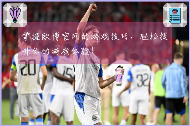 掌握欧博官网的游戏技巧，轻松提升你的游戏体验！