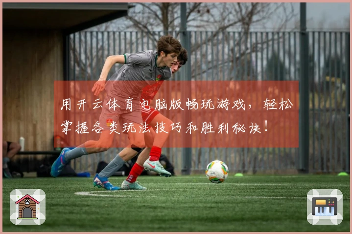 用开云体育电脑版畅玩游戏，轻松掌握各类玩法技巧和胜利秘诀！