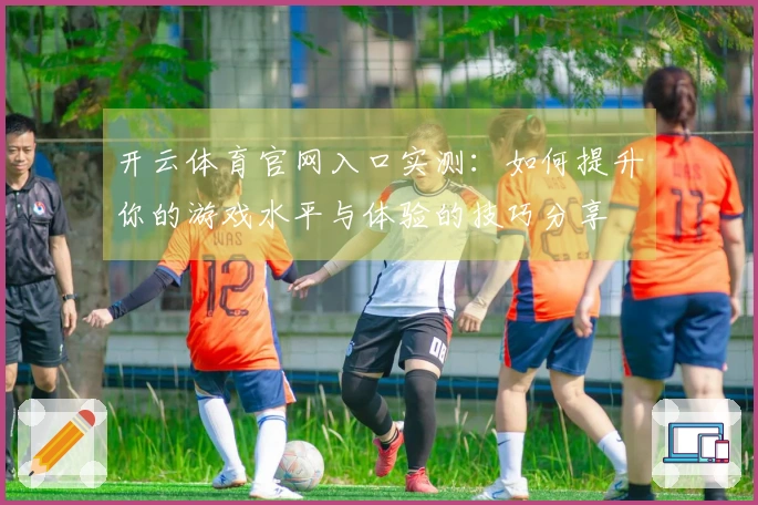 开云体育官网入口实测：如何提升你的游戏水平与体验的技巧分享