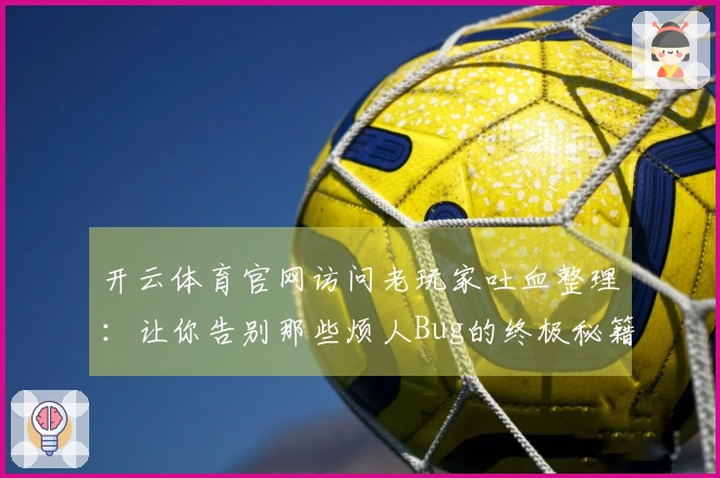 开云体育官网访问老玩家吐血整理：让你告别那些烦人Bug的终极秘籍
