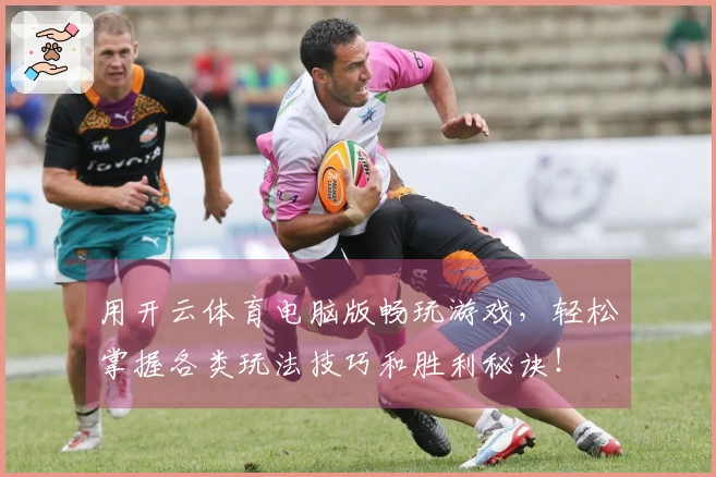 用开云体育电脑版畅玩游戏，轻松掌握各类玩法技巧和胜利秘诀！