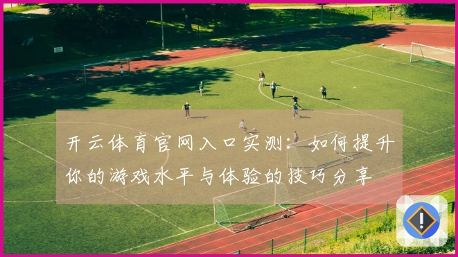 开云体育官网入口实测：如何提升你的游戏水平与体验的技巧分享