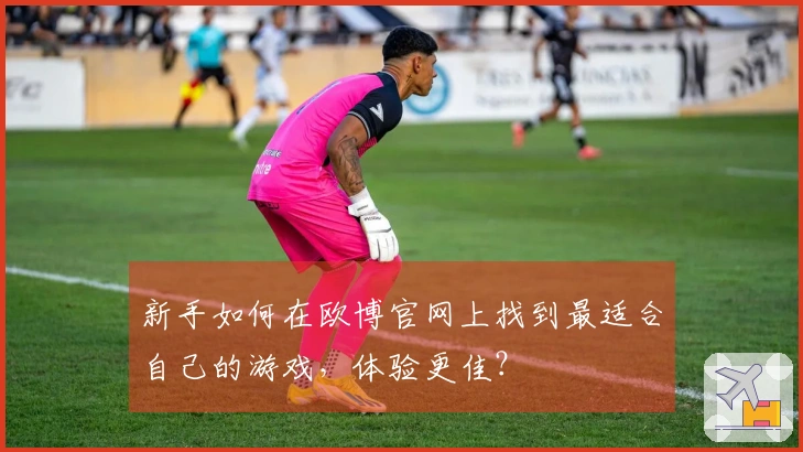 新手如何在欧博官网上找到最适合自己的游戏，体验更佳？