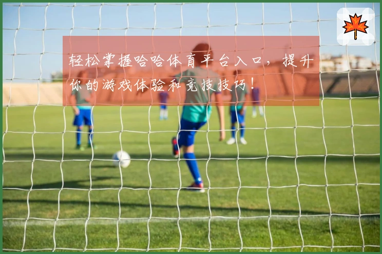 轻松掌握哈哈体育平台入口，提升你的游戏体验和竞技技巧！