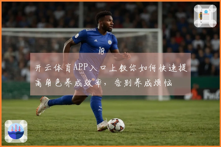 开云体育APP入口上教你如何快速提高角色养成效率，告别养成烦恼