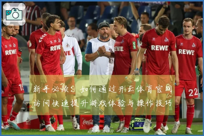 新手必读：如何通过开云体育官网访问快速提升游戏体验与操作技巧