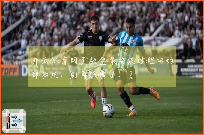 开云体育网页版登录安装过程中的那些坑，别再踩雷了！